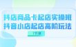 抖店-商品卡起店实战班，抖音小店起店高阶玩法（7节课）