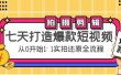 七天打造爆款短视频：拍摄+剪辑实操，从0开始1:1实拍还原实操全流程
