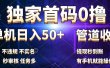 独家首码0撸，单机日入50+，秒提现到账，可批量操作