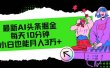最新AI头条掘金，每天只需10分钟，小白也能月入3万+