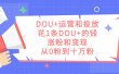 DOU+运营和投放，花1条DOU+的钱，涨粉和变现，从0粉到十万粉