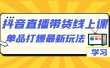 抖音·直播带货线上课，单品打爆最新玩法（12节课）