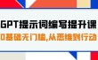 GPT提示词编写提升课，0基础无门槛，从悉维到行动，30天16个课时