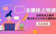 主播线上特训营：全面系统主播课，解决百分之90的主播面临的问题（22节课）