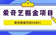 爱奇艺掘金项目，一条作品几分钟完成，可批量操作，单日收益可达1000+
