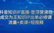 抖音知识IP直播-登顶营课程：成交为王知识IP出单必修课  流量+卖课+短视频