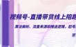 视频号-直播带货线上陪跑营第7期：算法解析、流量来源和推送逻辑，起号逻辑