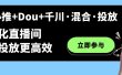 随心推+Dou+千川·混合·投放新玩法，优化直播间使投放更高效