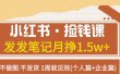 小红书·捡钱课 发发笔记月挣1.5w+不做图 不发货 1周就见效(个人篇+企业篇)