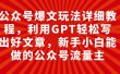 公众号爆文玩法详细教程，利用GPT轻松写出好文章，新手小白能做的公众号