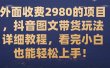 外面收费2980的项目，抖音图文带货玩法详细教程，看完小白也能轻松上手！