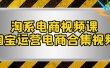 淘系-电商视频课，淘宝运营电商合集视频（33节课）
