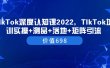 TIkTok深度认知课2022，TIkTok培训实操+测品+落地+矩阵引流（价值698）