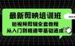 最新剪映培训班，短视频剪辑全套教程，从入门到精通零基础速成