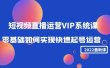 2022短视频直播运营VIP系统课：零基础如何实现快速起号运营（价值2999）