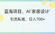 蓝海项目，AI‘家居设计’ 引流私域，日入700+