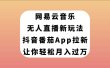 网易云音乐无人直播新玩法，抖音番茄APP拉新，让你轻松月入过万