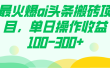 最火爆ai头条搬砖项目，单日操作收益100-300+