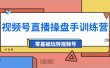 外面收费700的视频号直播操盘手训练营：零基础玩转视频号（10节课）