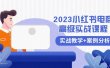 2023小红书-电商高级实战课程，实战教学+案例分析（38节课）