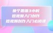 换个思维3小时短视频入门创作，短视频创作入门必修课