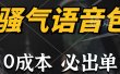 骚气语音包，0成本一天1000+，闭着眼也能出单，详细教程！