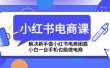 小红书电商课程，解决新手做小红书电商困惑，小白一台手机也能做电商