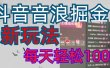 抖音，音浪掘金，新玩法曝光学员轻松日入1000+