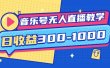 音乐号无人直播教学：按我方式预估日收益300-1000起（提供软件+素材制作）