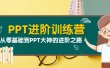 PPT进阶训练营（第二期）：从零基础到PPT大神的进阶之路（40节课）