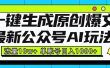 最新公众号AI玩法！一键生成原创爆文，流量10w+，单账号日入1000+