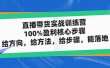 直播带货实战训练营：100%盈利核心步骤，给方向，给方法，给步骤，能落地