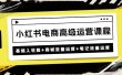 小红书电商高级运营课程：基础入驻篇+商城流量运营+笔记流量运营