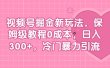 视频号掘金新玩法，保姆级教程0成本，日入300+，冷门暴力引流