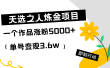 天选之人炼金热门项目，一个作品涨粉5000+，单号变现3.6w