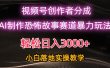 日入3000+，视频号AI恐怖故事赛道暴力玩法，轻松过原创，小白也能轻松上手