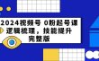2024视频号 0粉起号课，逻辑梳理，技能提升，完整版