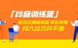 价值3998「抖音训练营」听完这期训练营，你会发现月入过万并不难（22节课）
