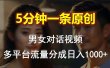 男女对话，5分钟1条原创视频，多平台流量分成，日入1000+