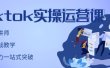 TikTok实操运营课，手把手账号实战，适合零基础Tiktok新人