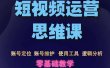 短视频运营思维课：账号定位+账号维护+使用工具+逻辑分析（10节课）