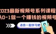 2023最新视频号系列课程，从0~1做一个赚钱的视频号（8节视频课）