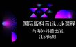 国际版 抖音tiktok实战课程，向海外抖音出发（15节课）