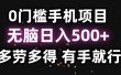 0门槛手机项目，无脑日入500+，多劳多得，有手就行