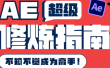 AE超级修炼指南：AE系统性知识体系构建+全顶级案例讲解，不知不觉成为高手