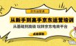 从新手到高手京东运营培训：从基础到高级 玩转京东电商平台(无水印)