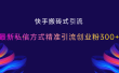 快手搬砖式引流，最新私信方式，精准引流创业粉300+