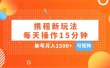 玩赚携程APP，每天简单操作15分钟，单号月入1500+，可矩阵