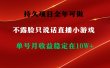 持久项目，全年可做，不露脸直播小游戏，单号单日收益2500+以上，无门槛…