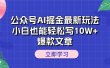 公众号AI掘金最新玩法，小白也能轻松写10W+爆款文章